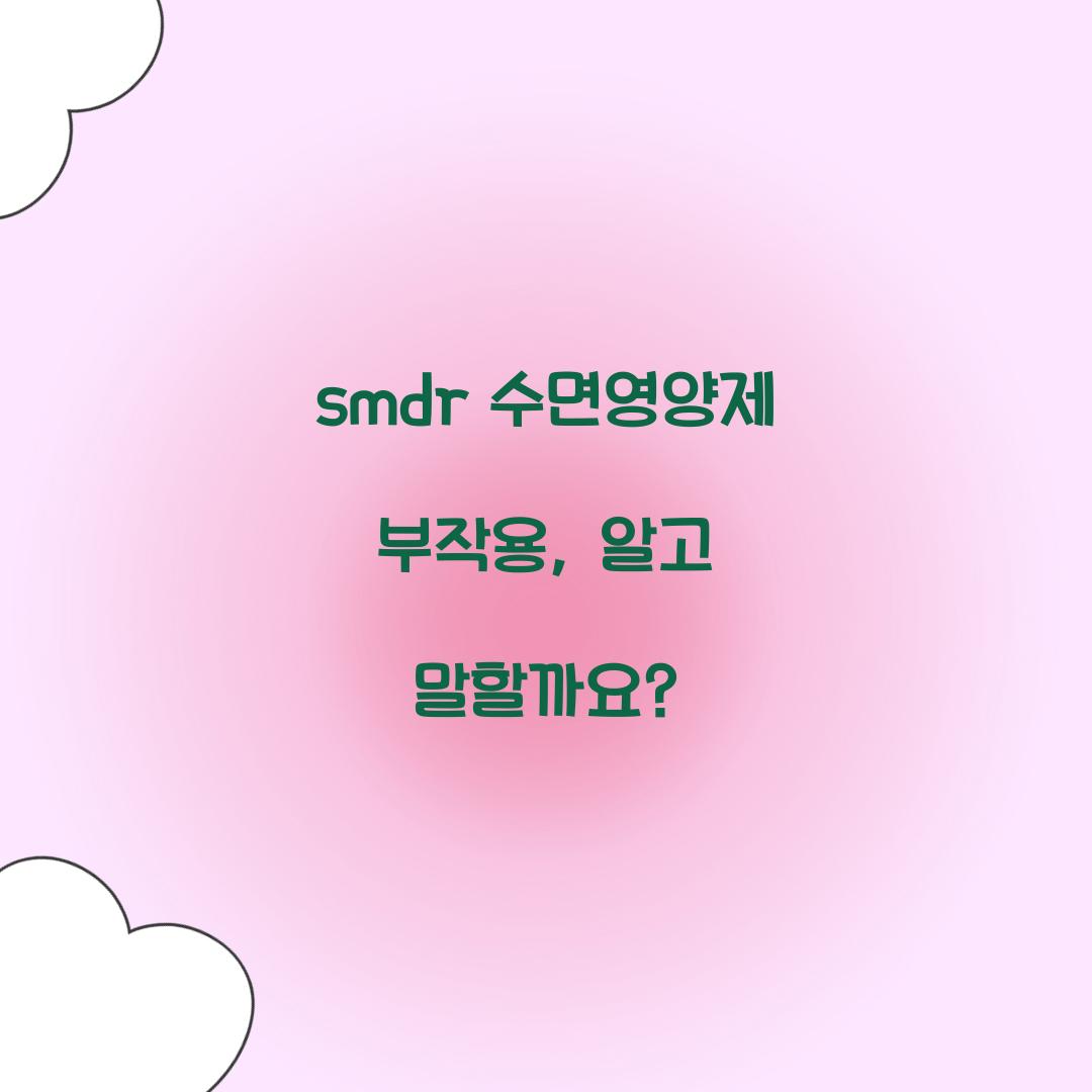 smdr 수면영양제 부작용, 알고 말할까요?