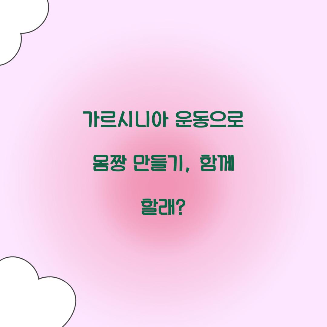 가르시니아 운동으로 몸짱 만들기, 함께 할래?