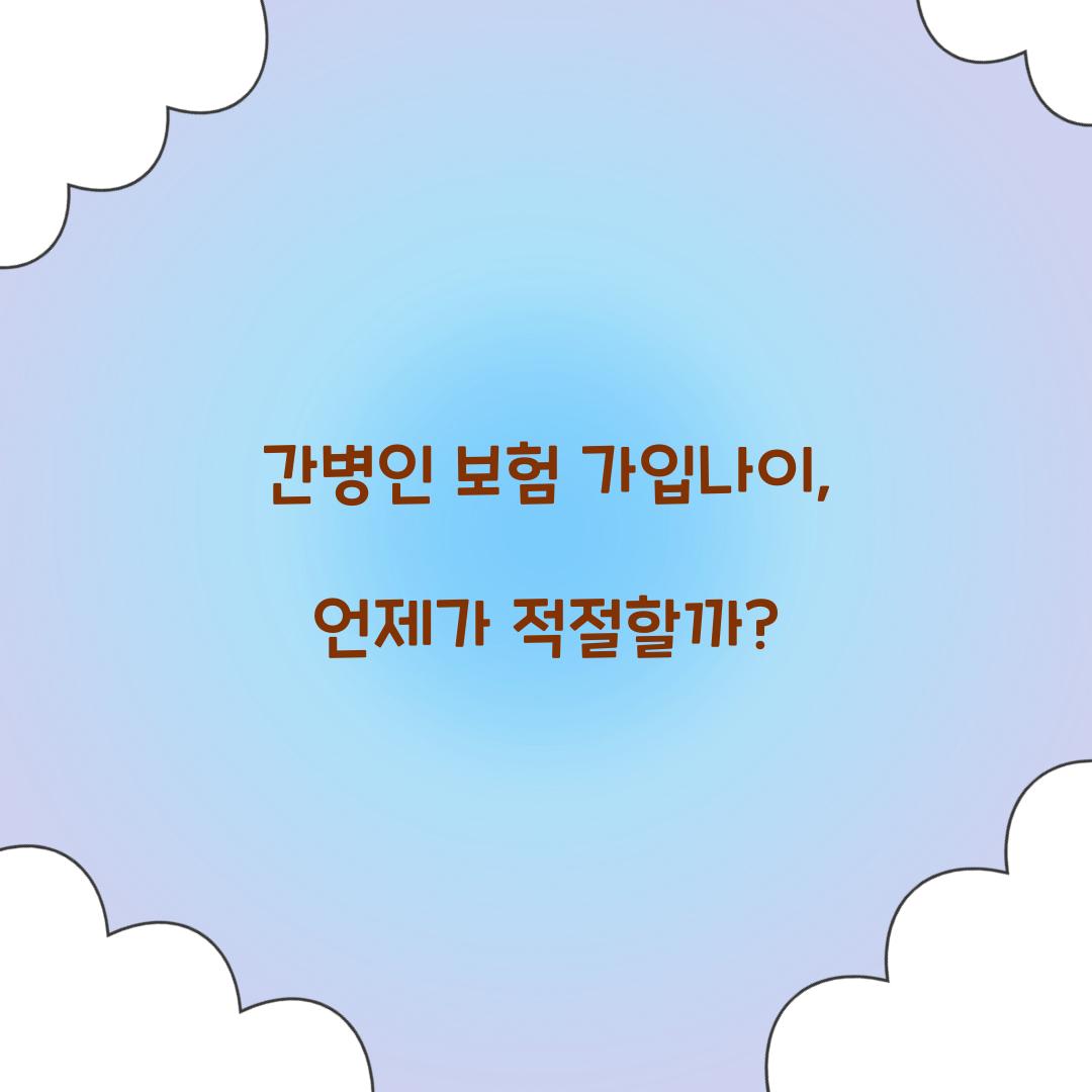 간병인 보험 가입나이, 언제가 적절할까?