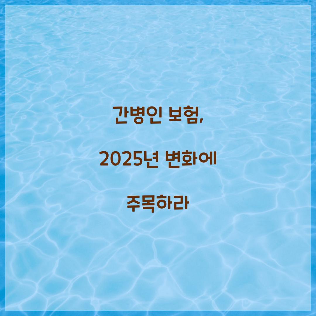 간병인 보험, 2025년 변화에 주목하라