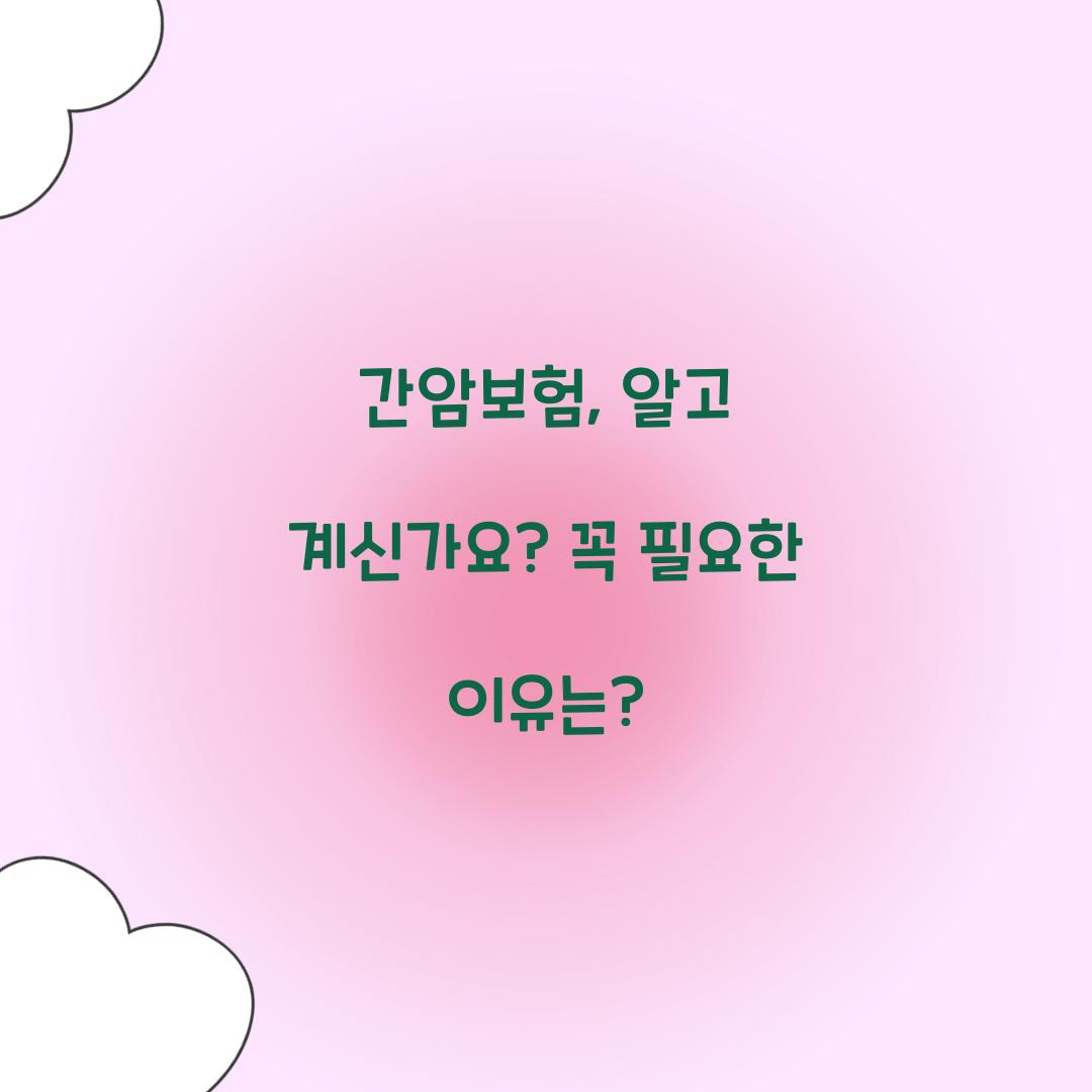 간암보험, 알고 계신가요? 꼭 필요한 이유는?