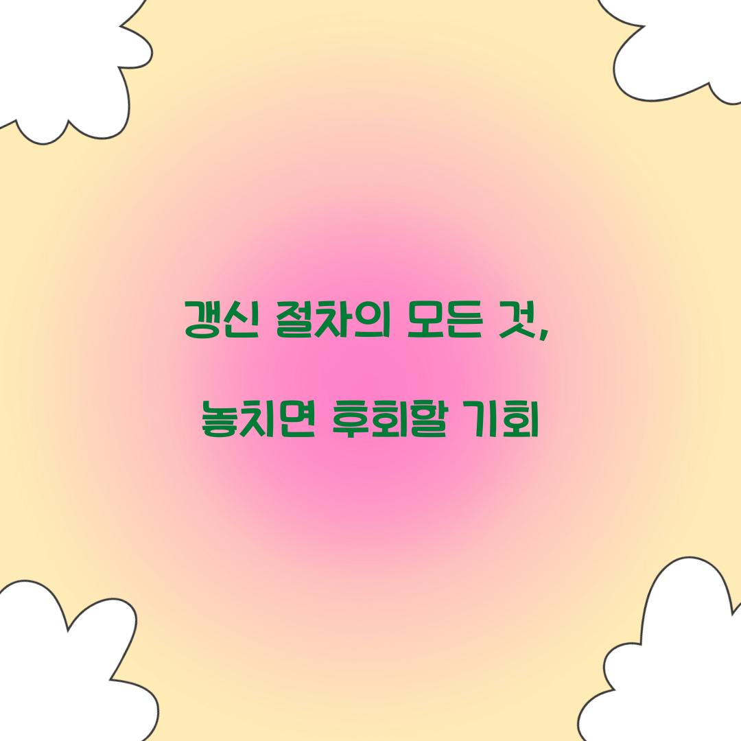 갱신 절차의 모든 것, 놓치면 후회할 기회