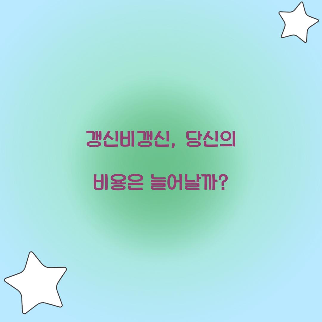 갱신비갱신, 당신의 비용은 늘어날까?