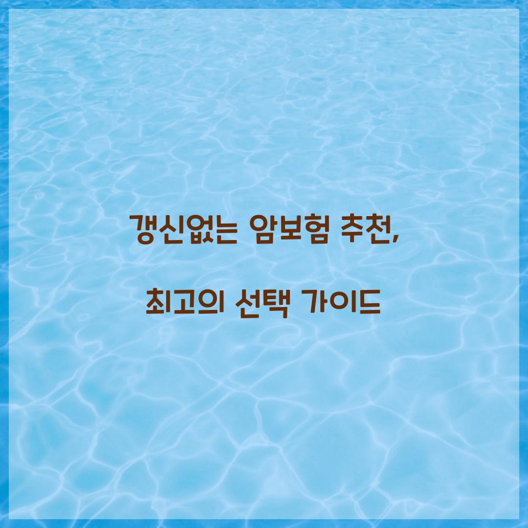 갱신없는 암보험 추천, 최고의 선택 가이드