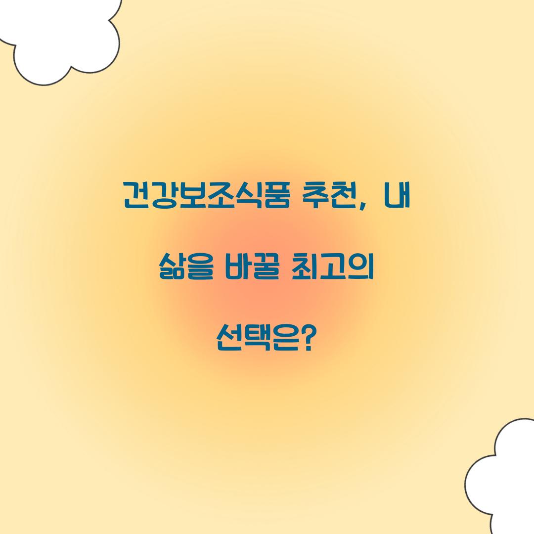 건강보조식품 추천, 내 삶을 바꿀 최고의 선택은?