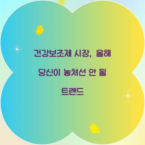 건강보조제 시장, 올해 당신이 놓쳐선 안 될 트렌드