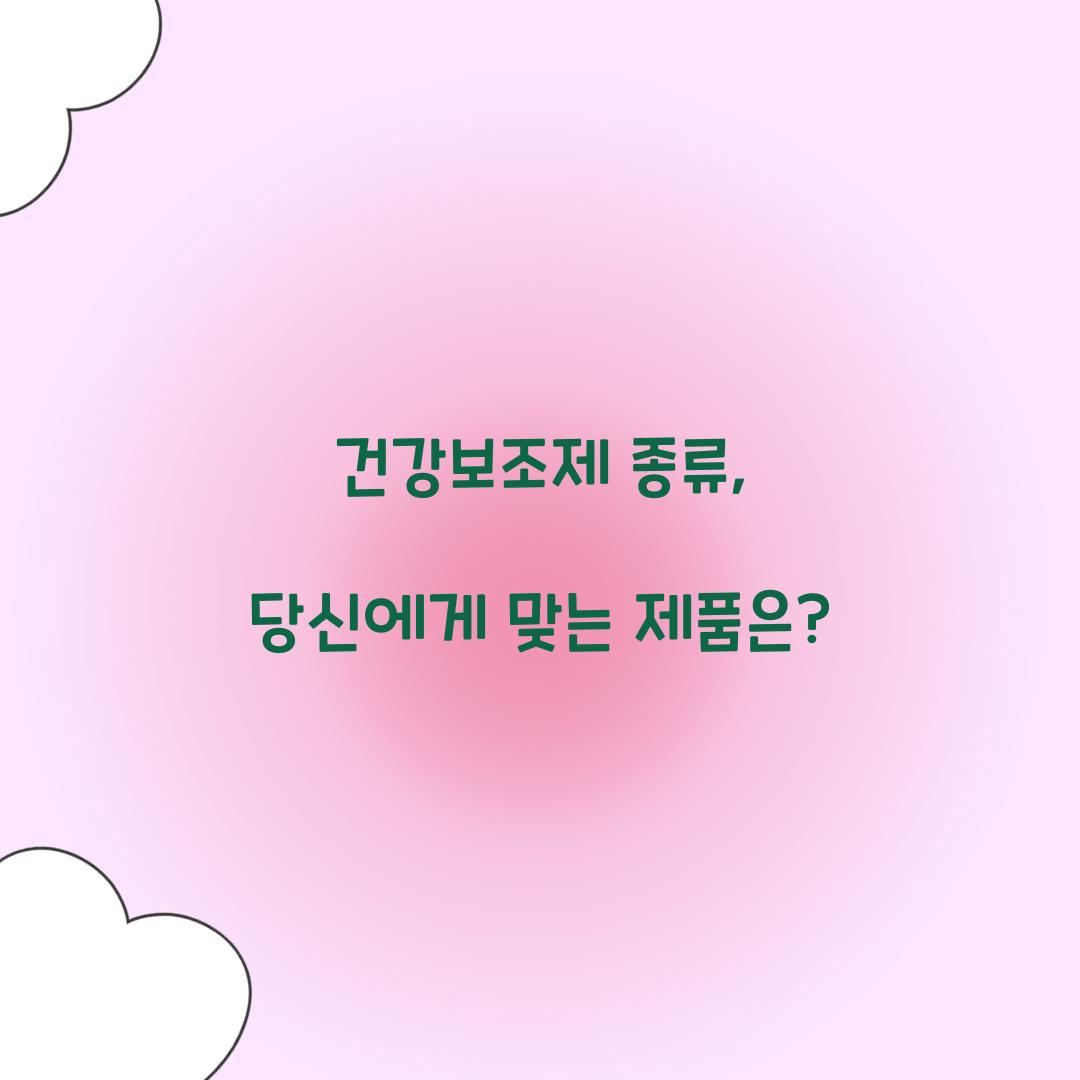 건강보조제 종류, 당신에게 맞는 제품은?