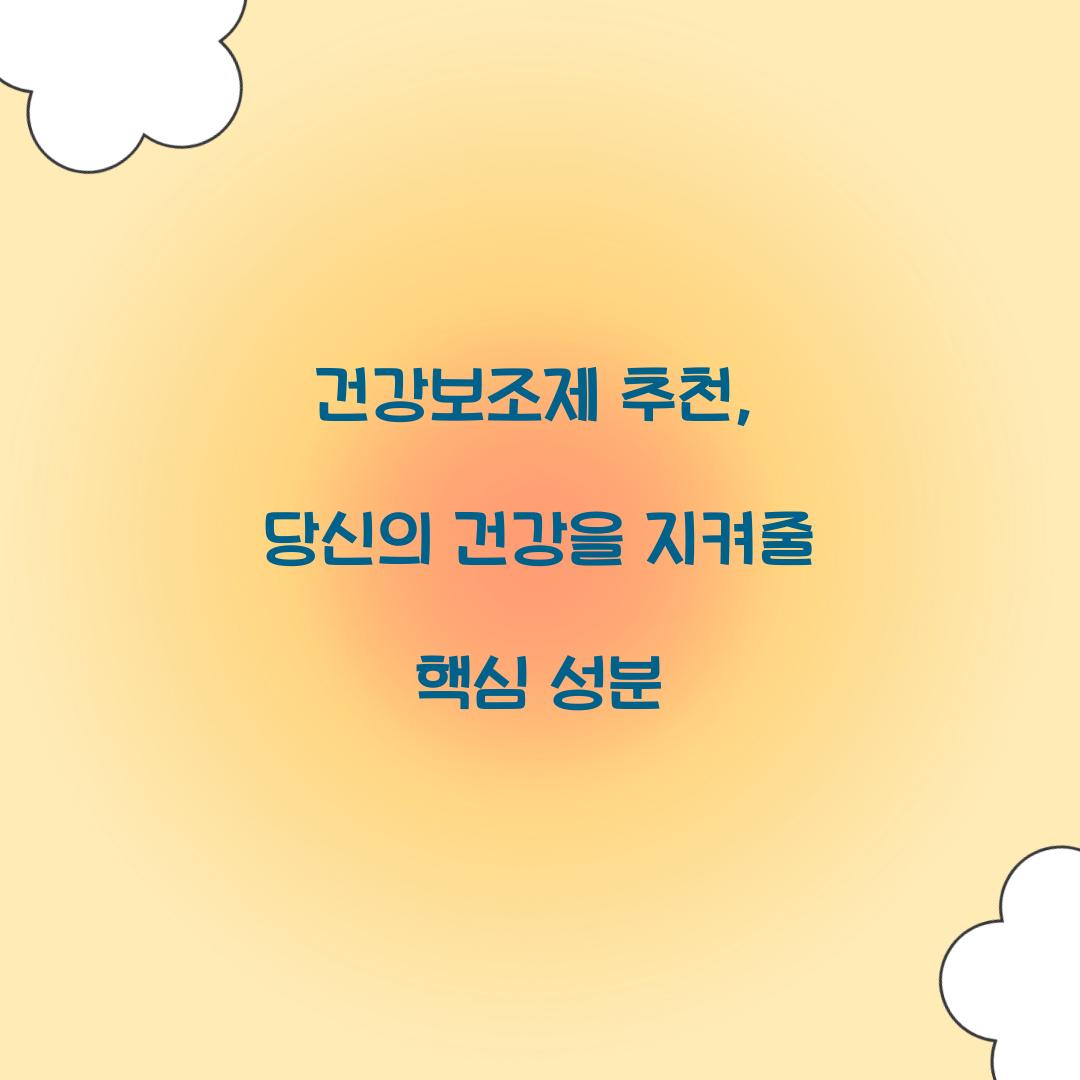 건강보조제 추천, 당신의 건강을 지켜줄 핵심 성분