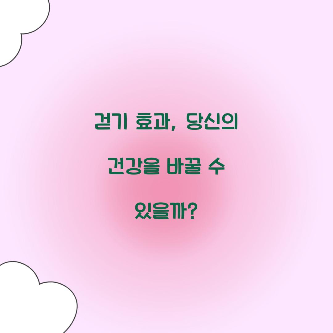 걷기 효과, 당신의 건강을 바꿀 수 있을까?
