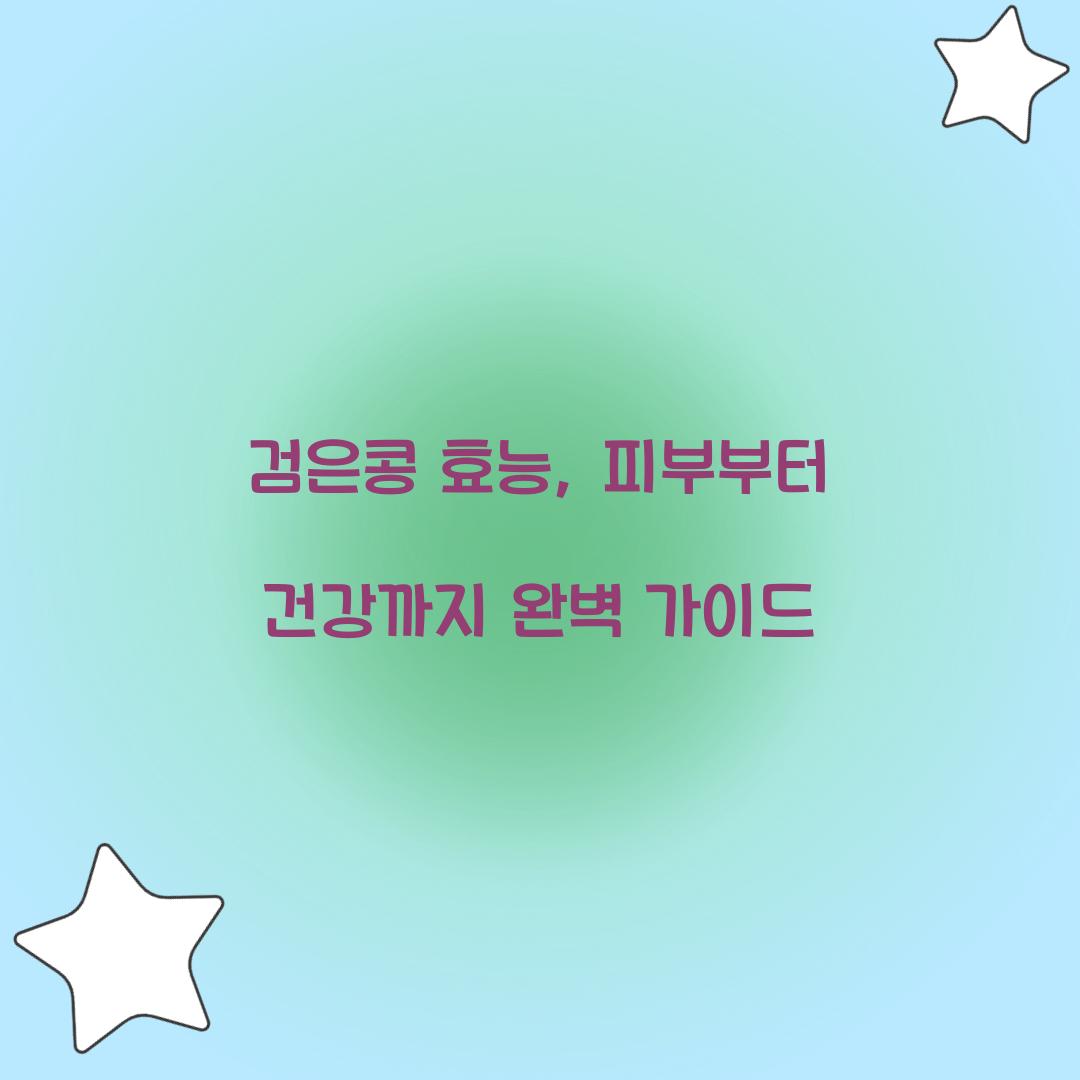 검은콩 효능, 피부부터 건강까지 완벽 가이드