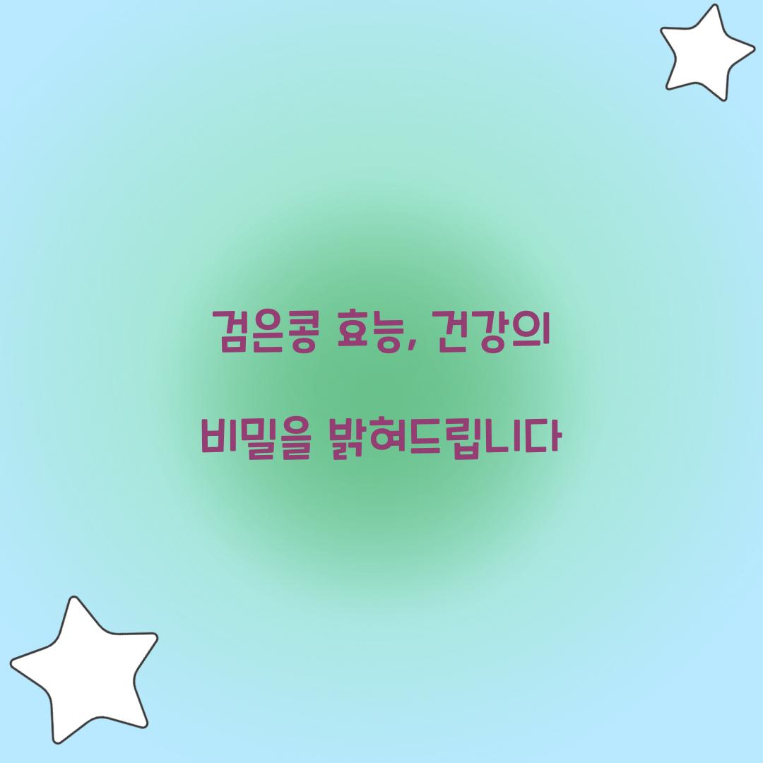 검은콩 효능, 건강의 비밀을 밝혀드립니다