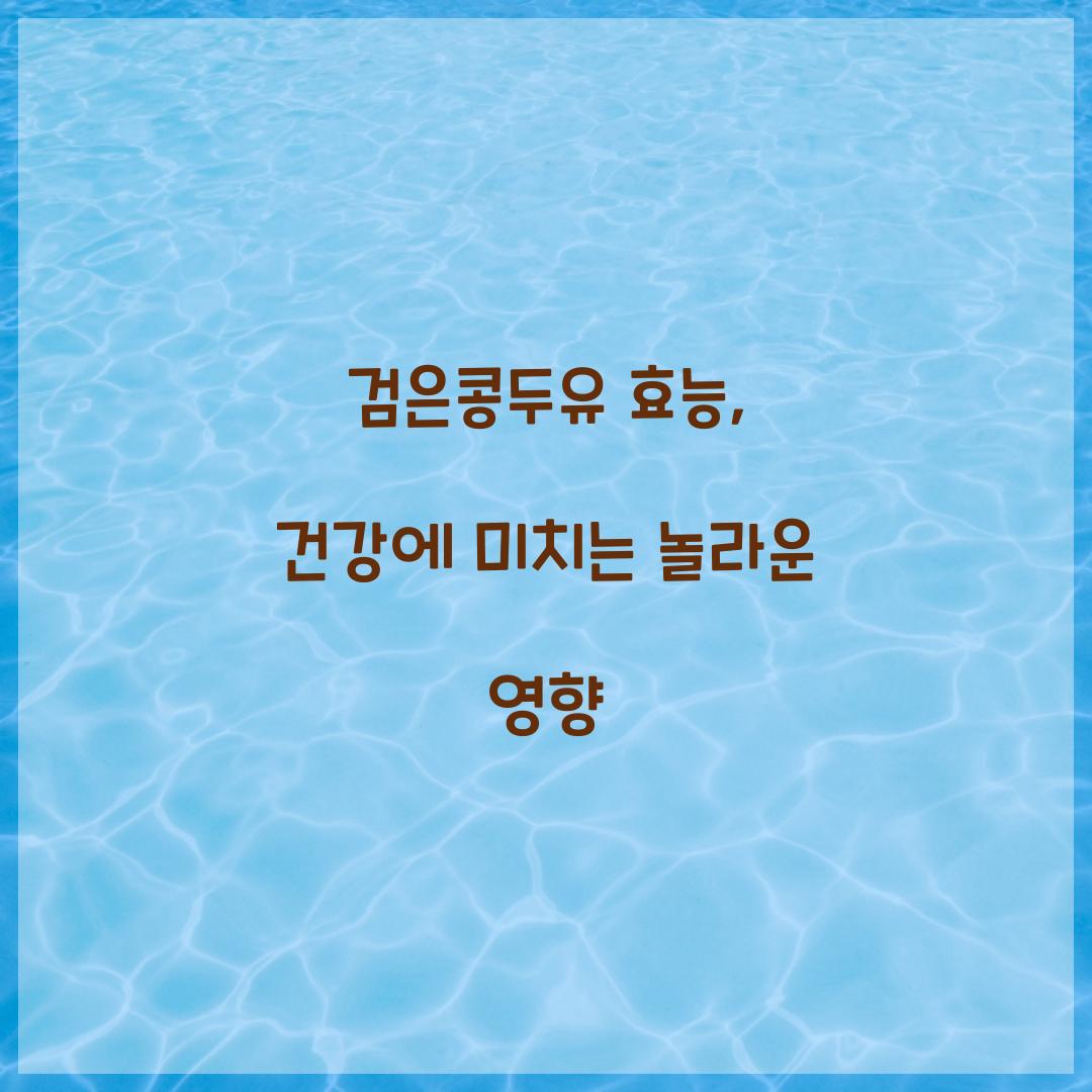 검은콩두유 효능, 건강에 미치는 놀라운 영향