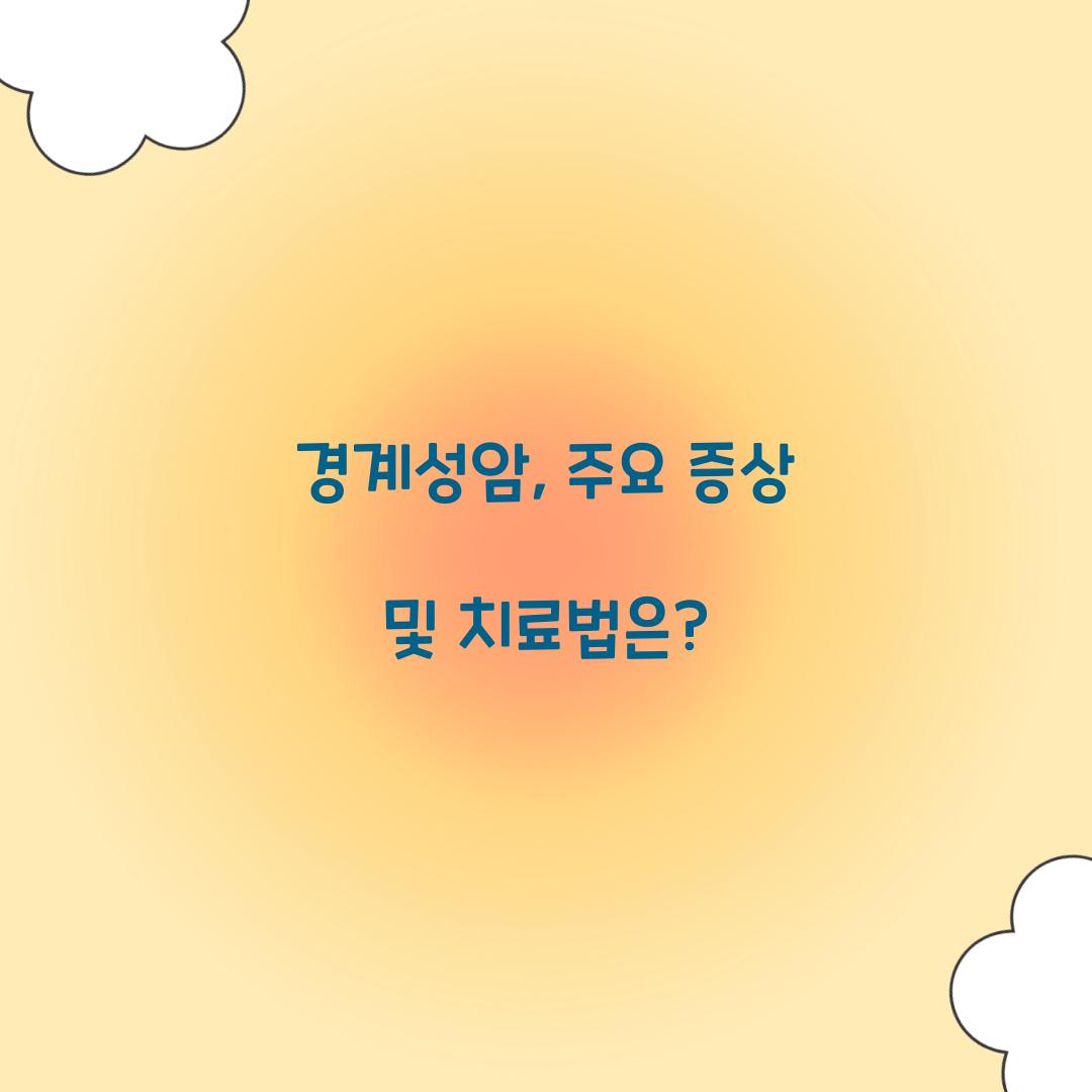 경계성암, 주요 증상 및 치료법은?