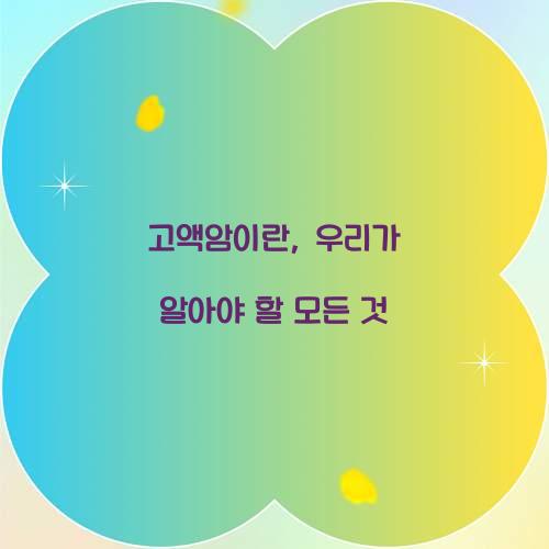 고액암이란, 우리가 알아야 할 모든 것