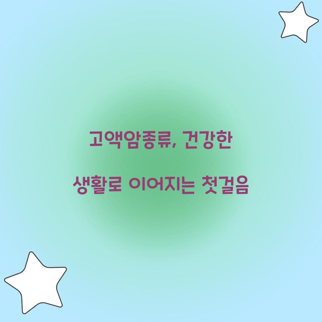 고액암종류, 건강한 생활로 이어지는 첫걸음
