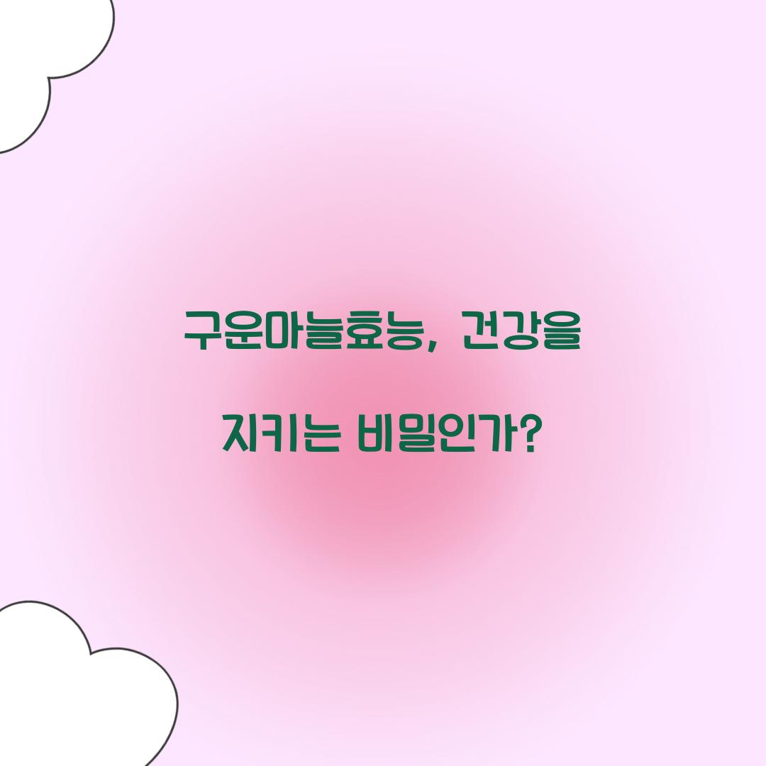 구운마늘효능, 건강을 지키는 비밀인가?