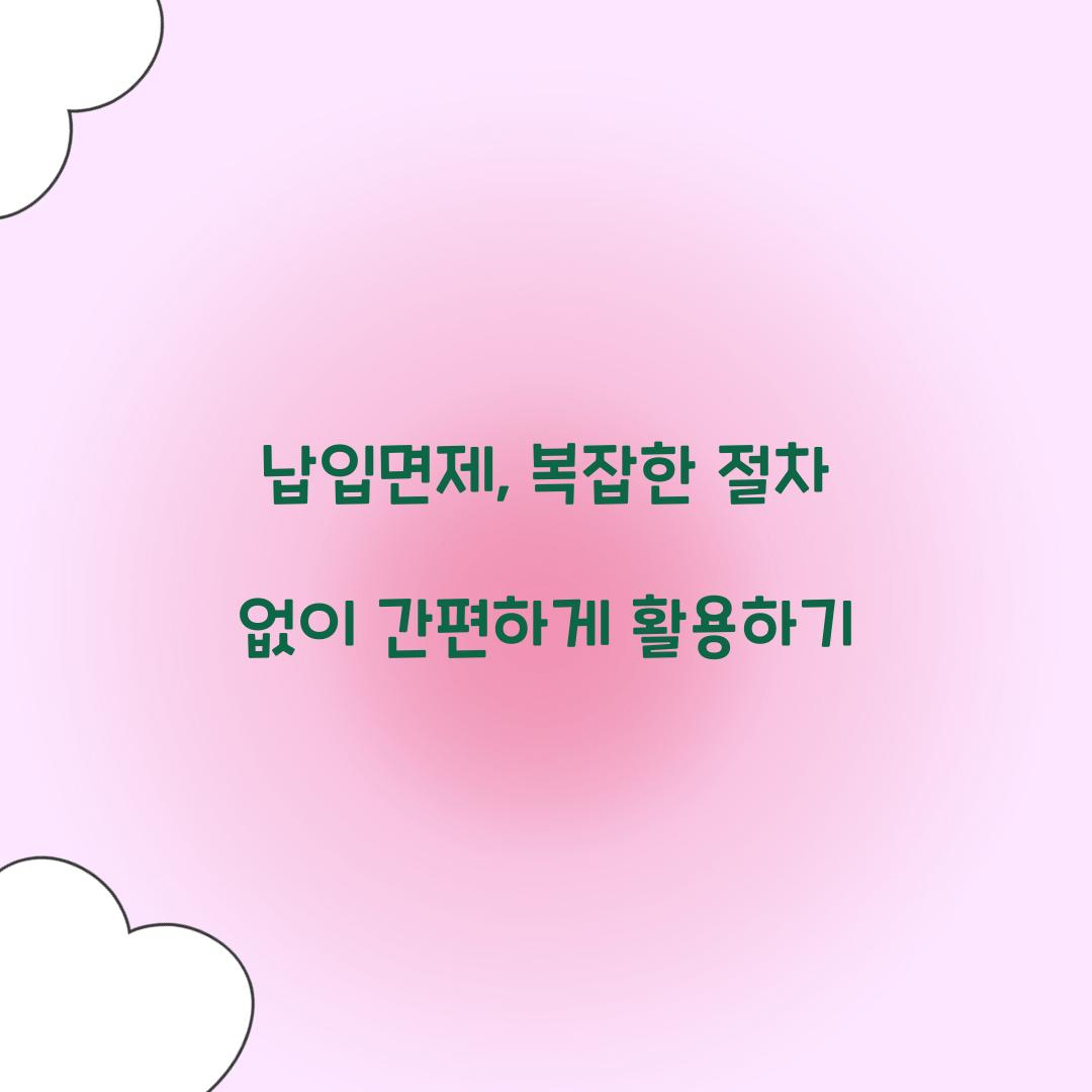 납입면제, 복잡한 절차 없이 간편하게 활용하기