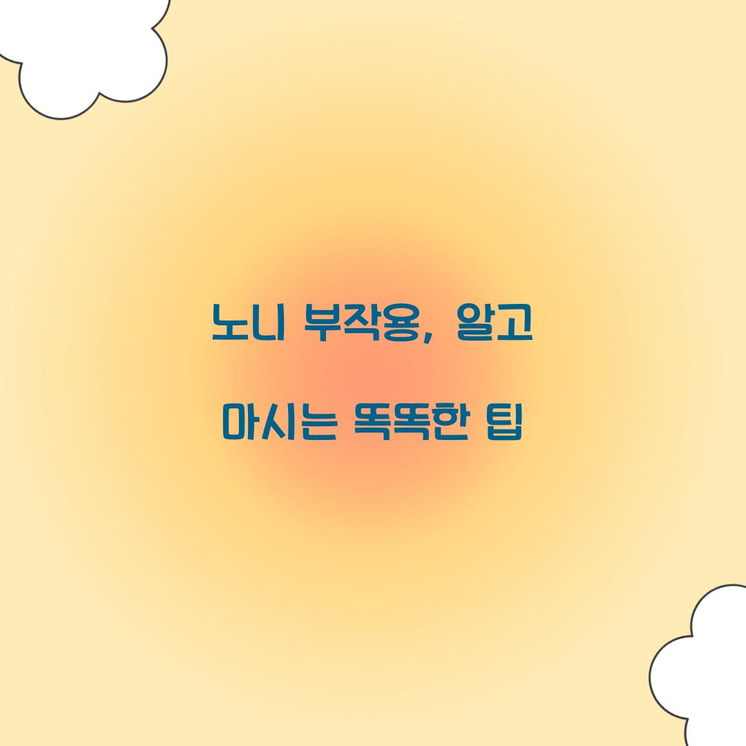 노니 부작용, 알고 마시는 똑똑한 팁