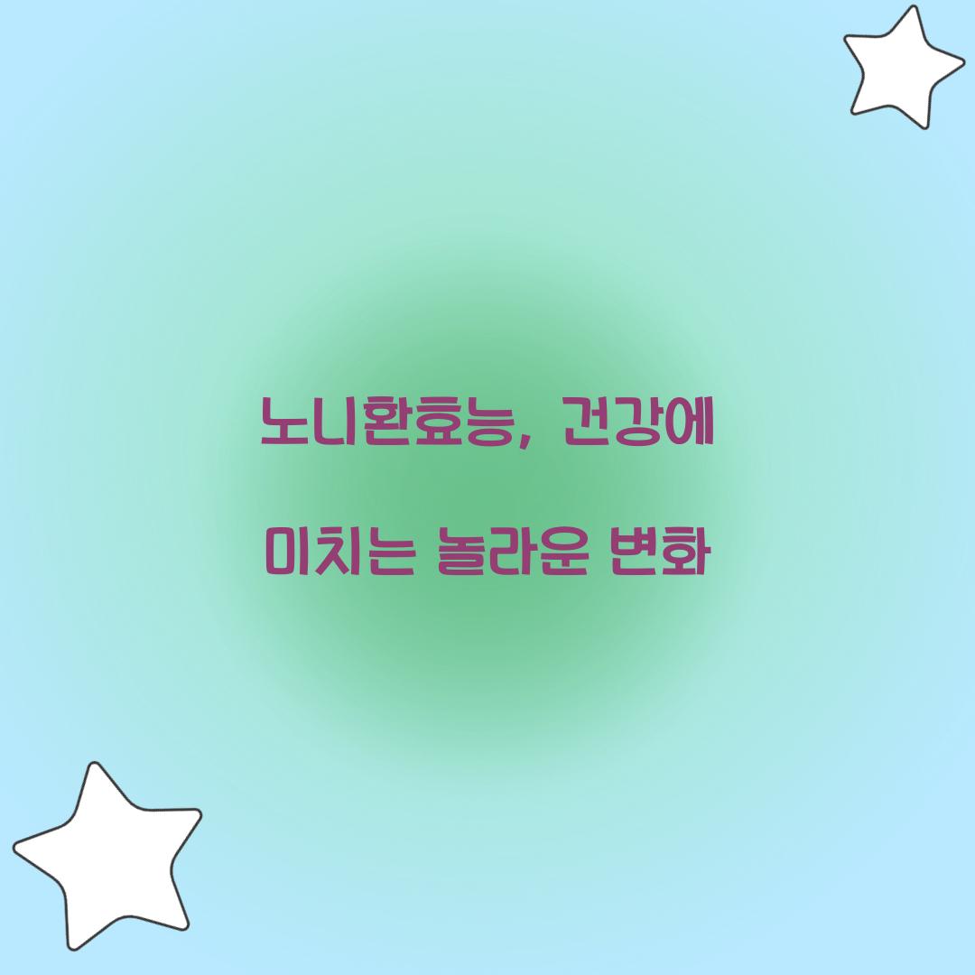 노니환효능, 건강에 미치는 놀라운 변화