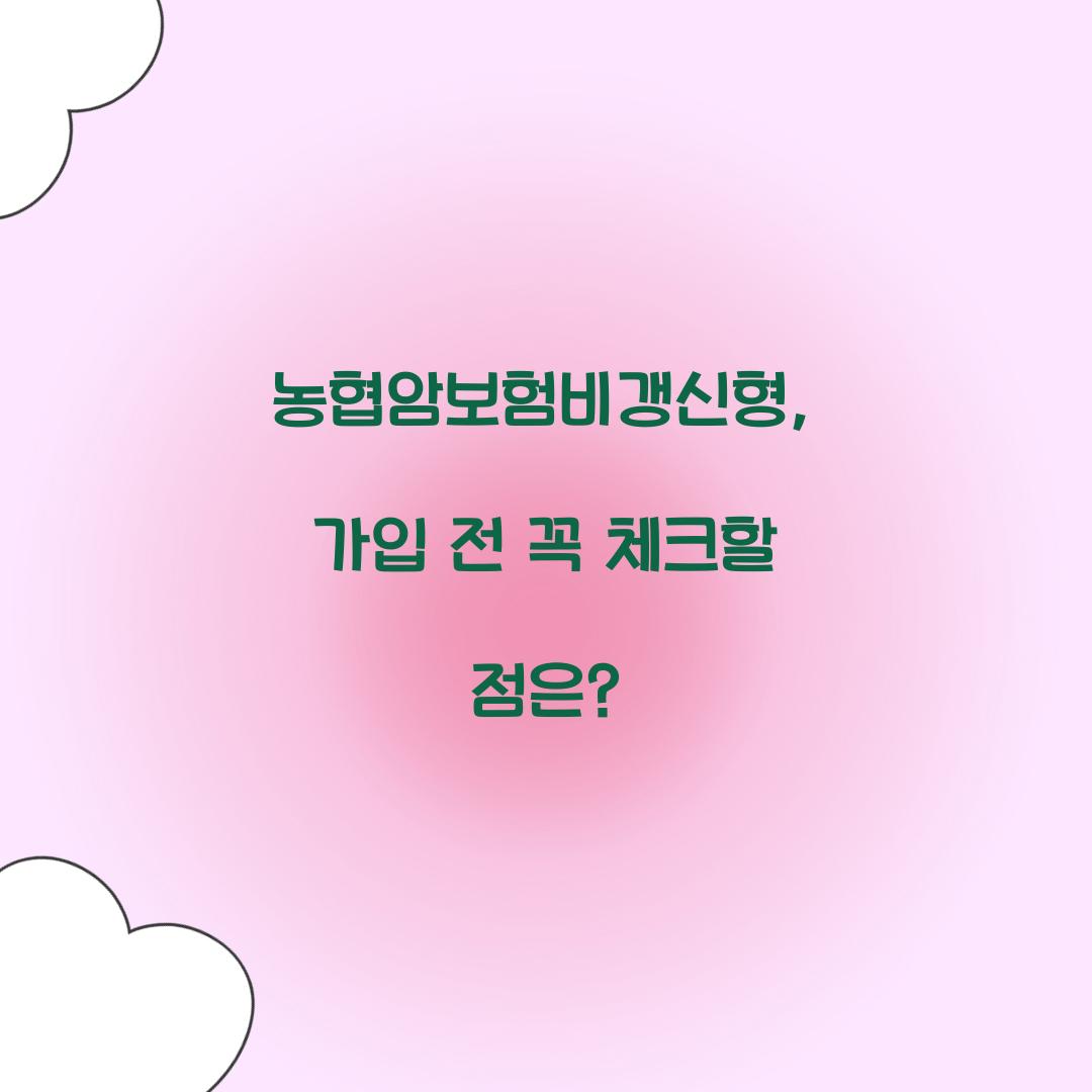 농협암보험비갱신형, 가입 전 꼭 체크할 점은?