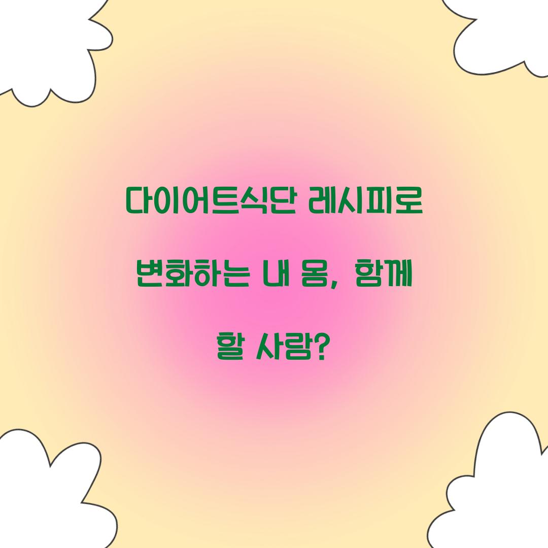 다이어트식단 레시피로 변화하는 내 몸, 함께 할 사람?