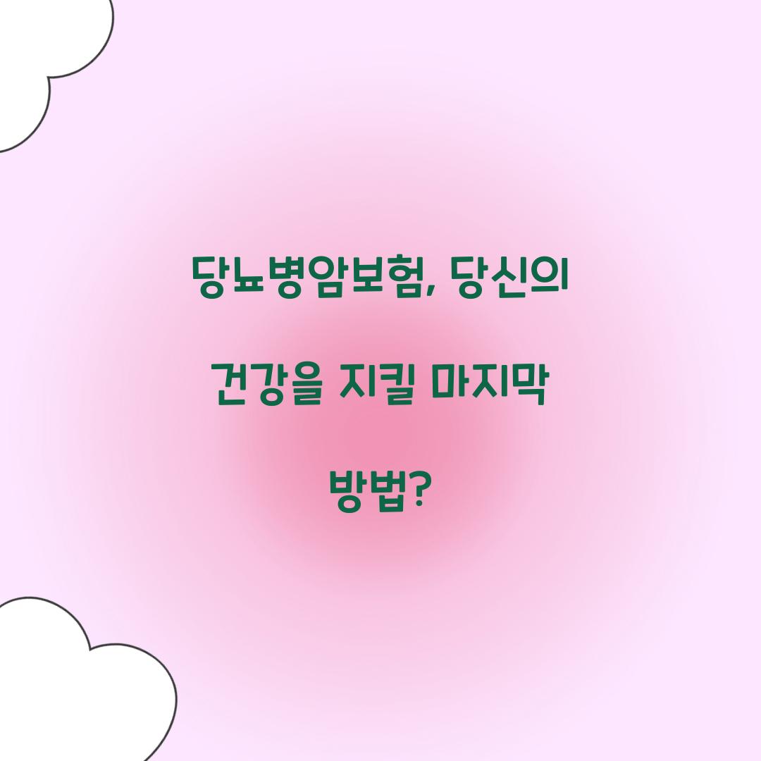 당뇨병암보험, 당신의 건강을 지킬 마지막 방법?