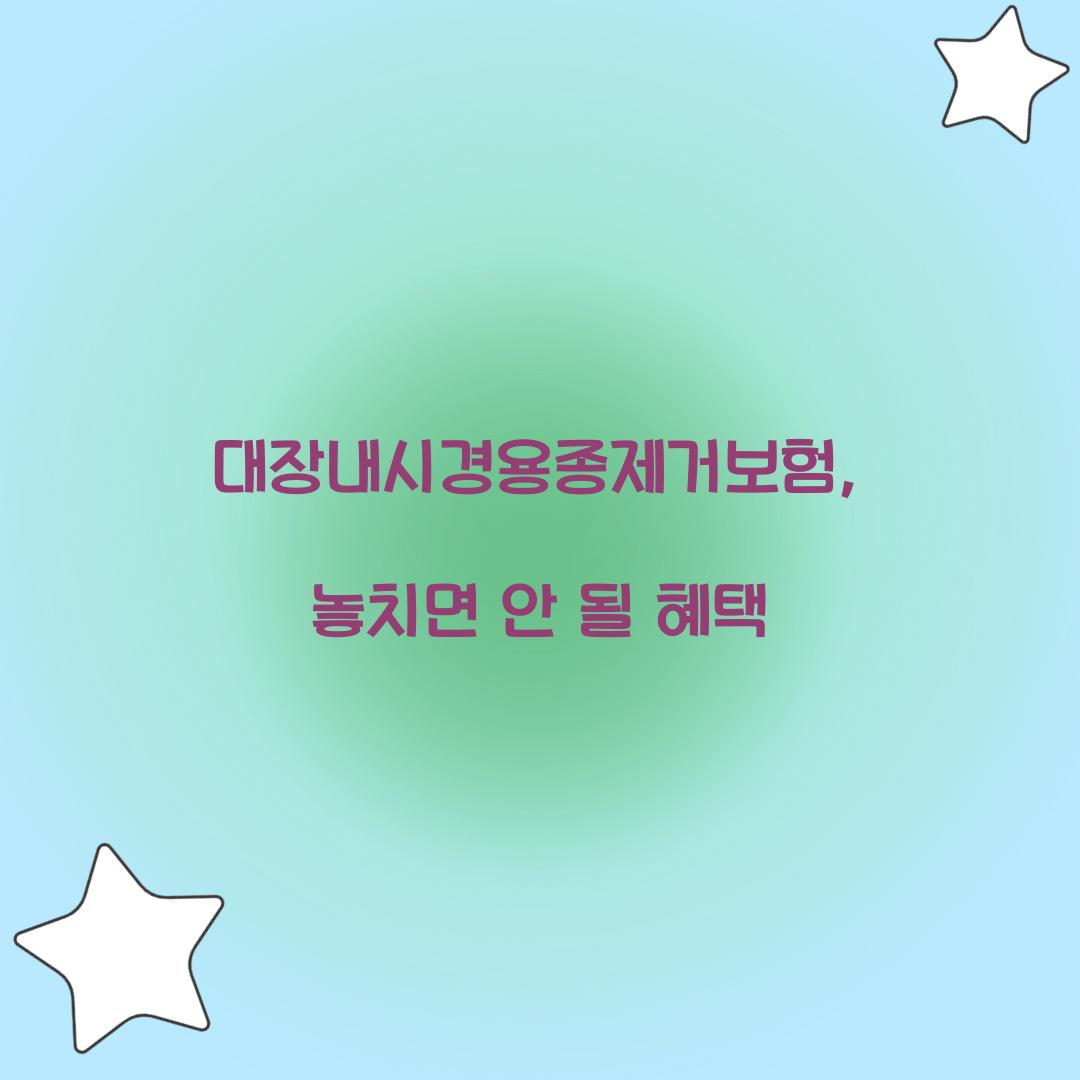 대장내시경용종제거보험, 놓치면 안 될 혜택