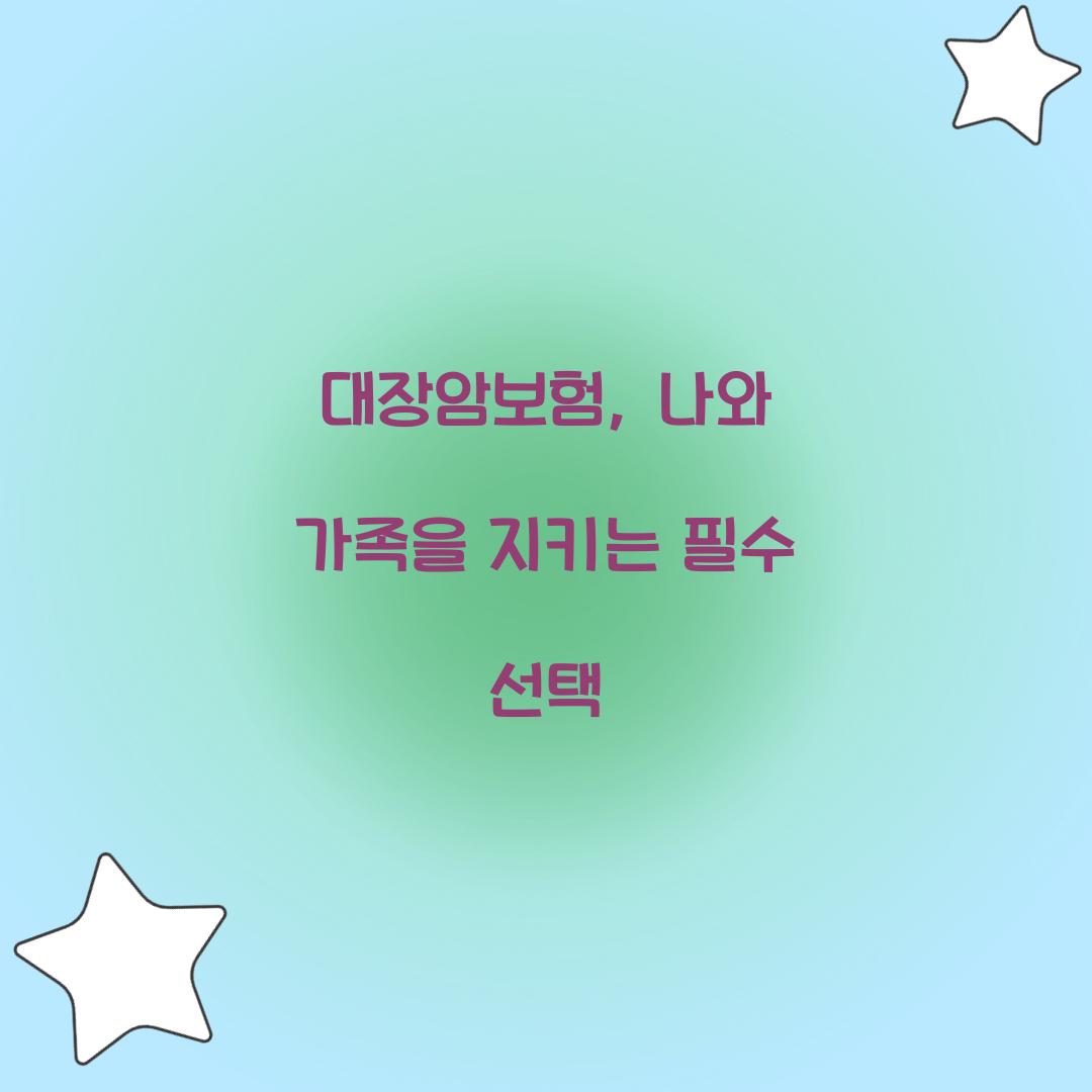 대장암보험, 나와 가족을 지키는 필수 선택