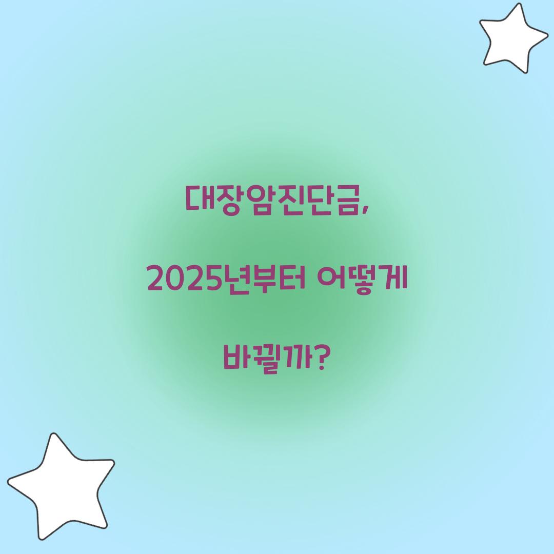 대장암진단금, 2025년부터 어떻게 바뀔까?