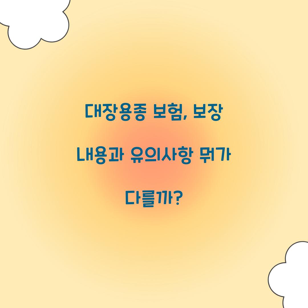 대장용종 보험, 보장 내용과 유의사항 뭐가 다를까?