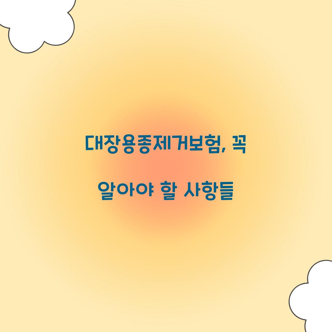 대장용종제거보험, 꼭 알아야 할 사항들