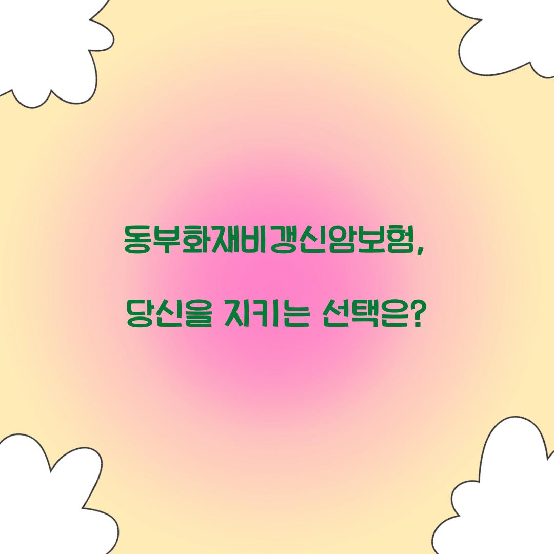 동부화재비갱신암보험, 당신을 지키는 선택은?