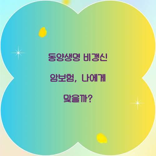 동양생명 비갱신 암보험, 나에게 맞을까?