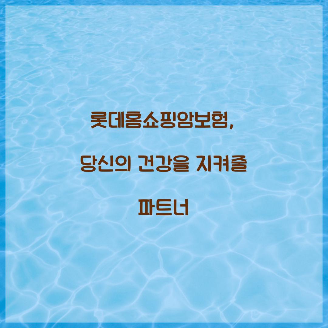 롯데홈쇼핑암보험, 당신의 건강을 지켜줄 파트너