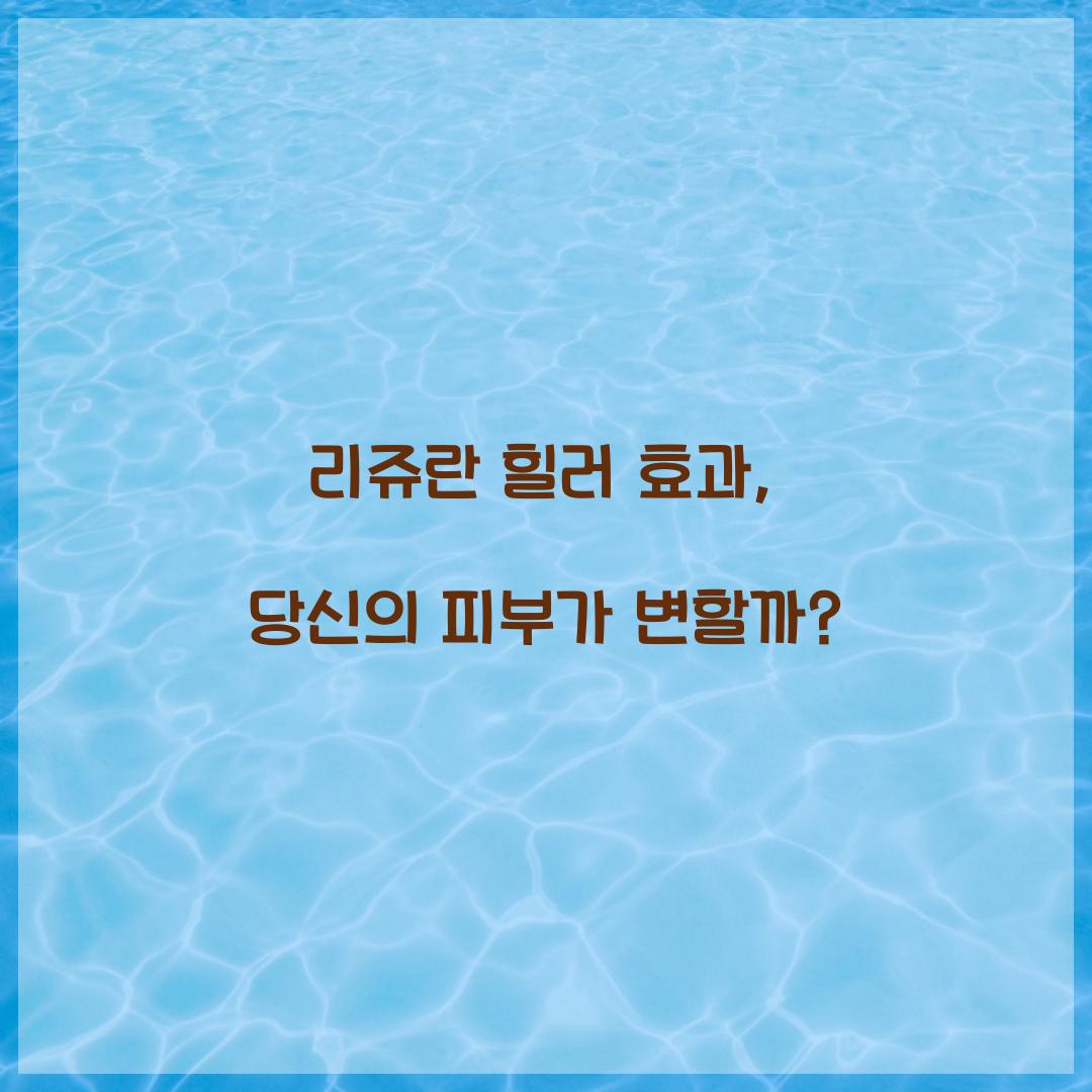 리쥬란 힐러 효과, 당신의 피부가 변할까?