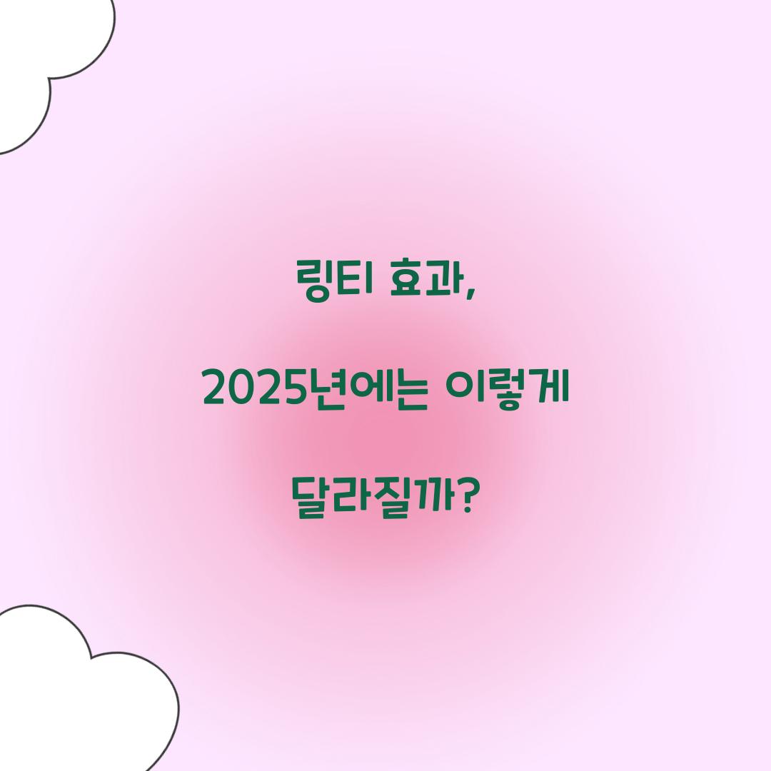 링티 효과, 2025년에는 이렇게 달라질까?