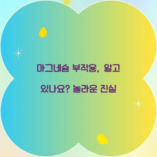 마그네슘 부작용, 알고 있나요? 놀라운 진실