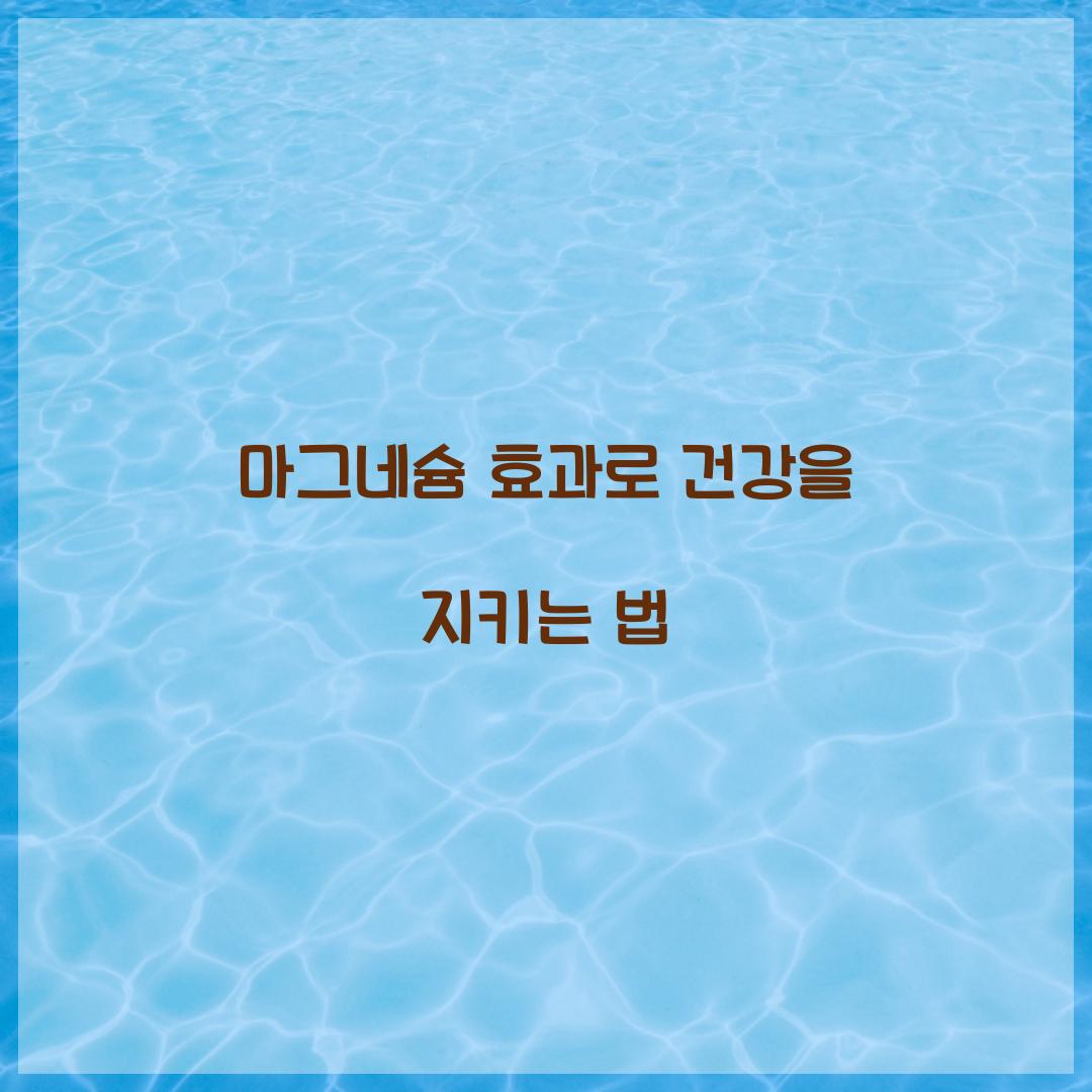 마그네슘 효과로 건강을 지키는 법