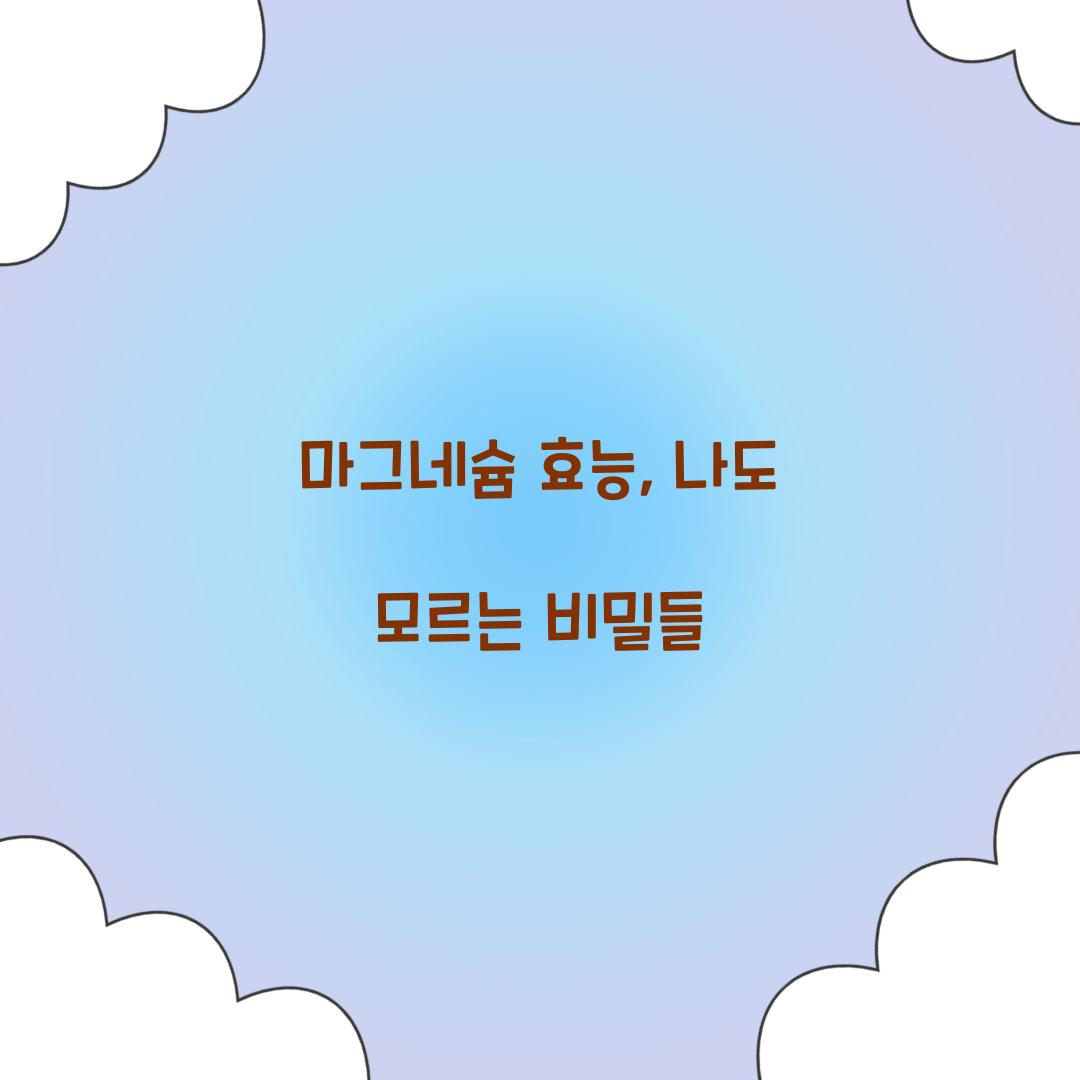 마그네슘 효능, 나도 모르는 비밀들