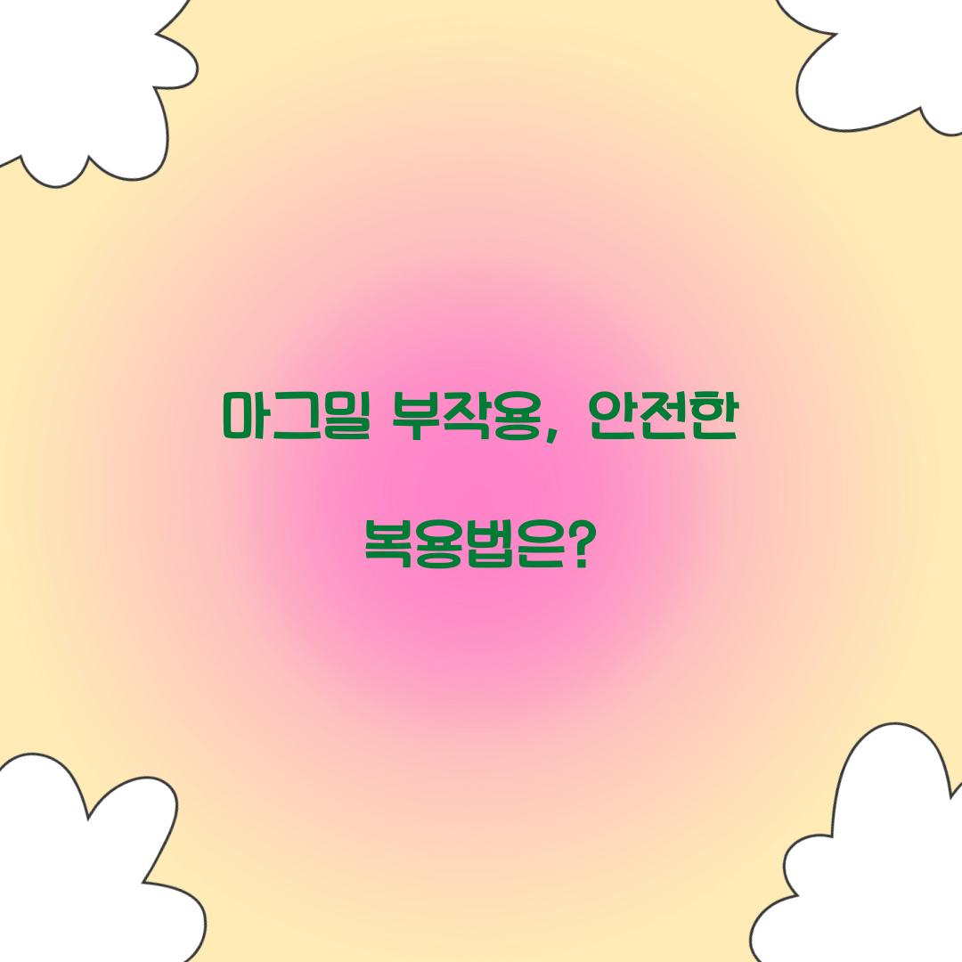 마그밀 부작용, 안전한 복용법은?