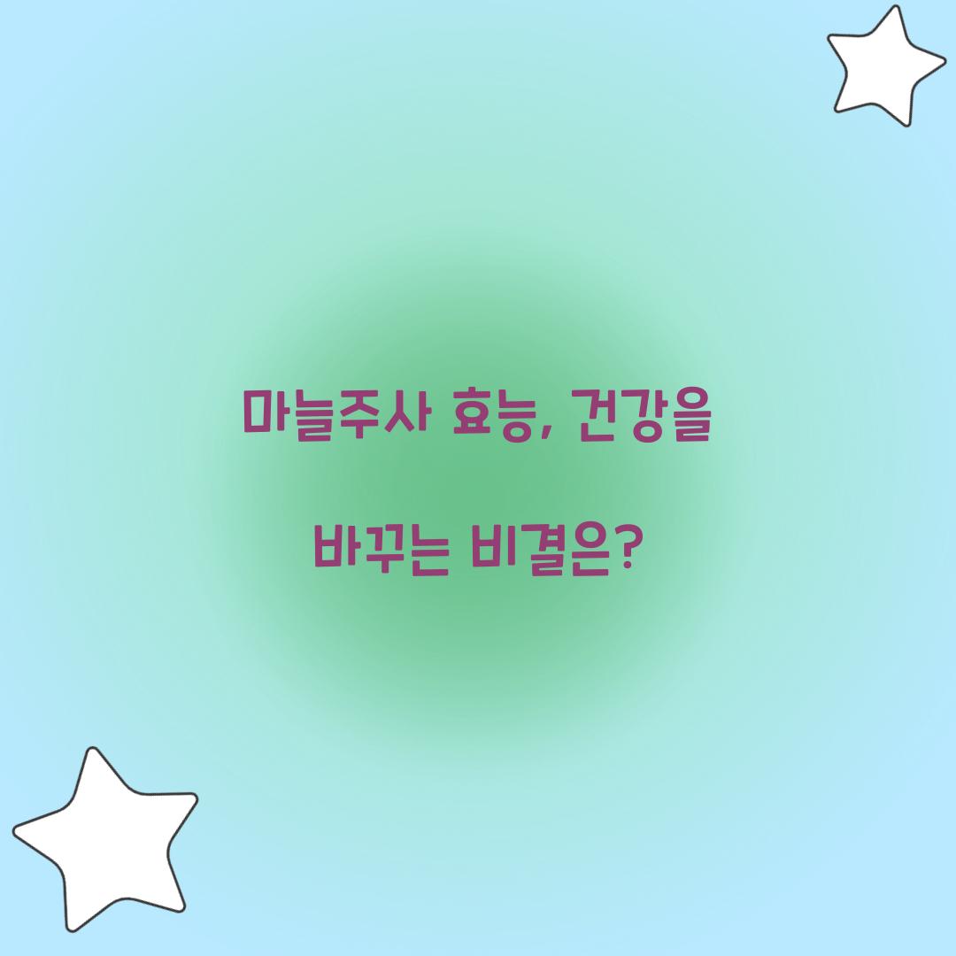 마늘주사 효능, 건강을 바꾸는 비결은?