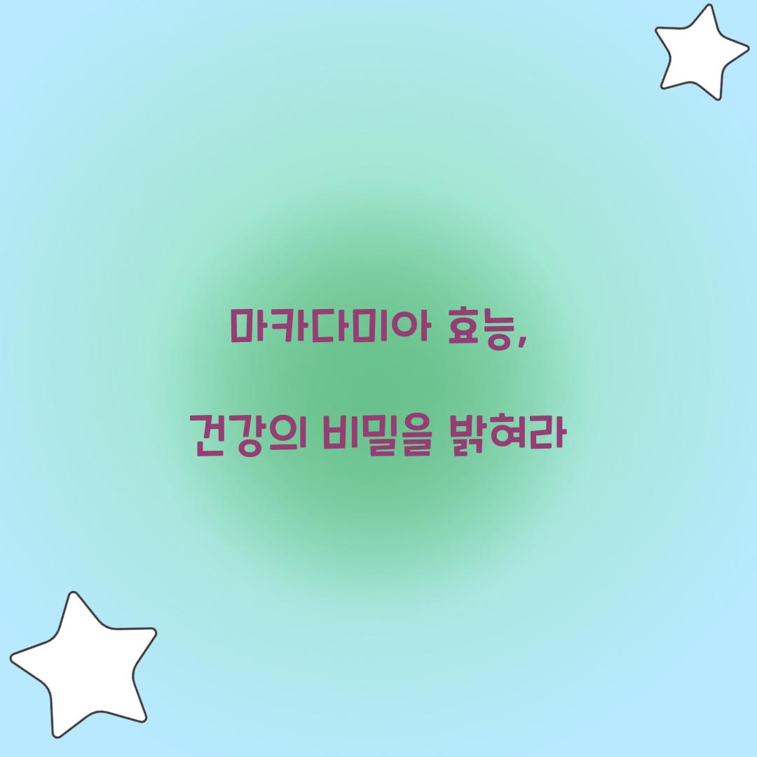 마카다미아 효능, 건강의 비밀을 밝혀라
