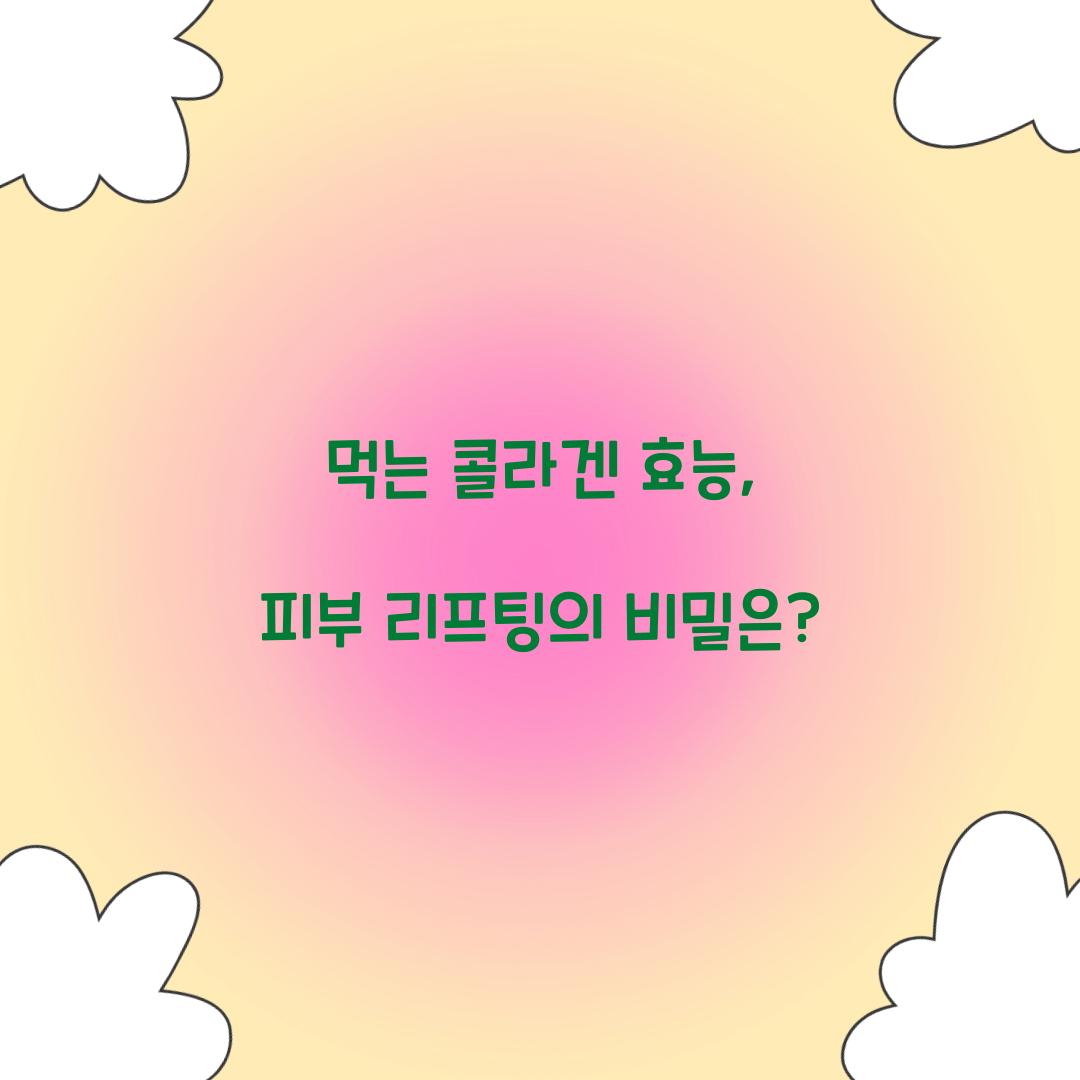 먹는 콜라겐 효능, 피부 리프팅의 비밀은?