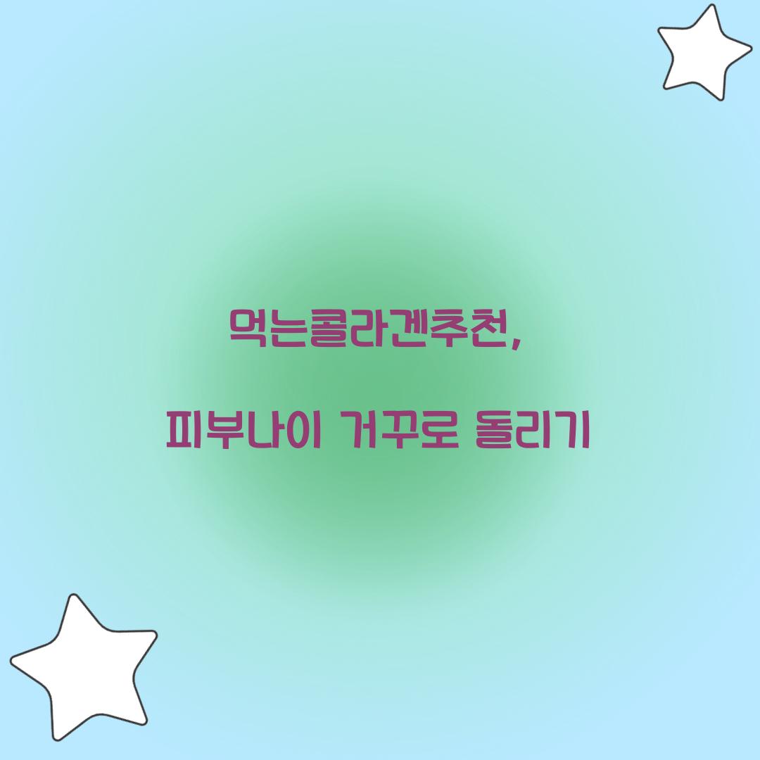 먹는콜라겐추천, 피부나이 거꾸로 돌리기