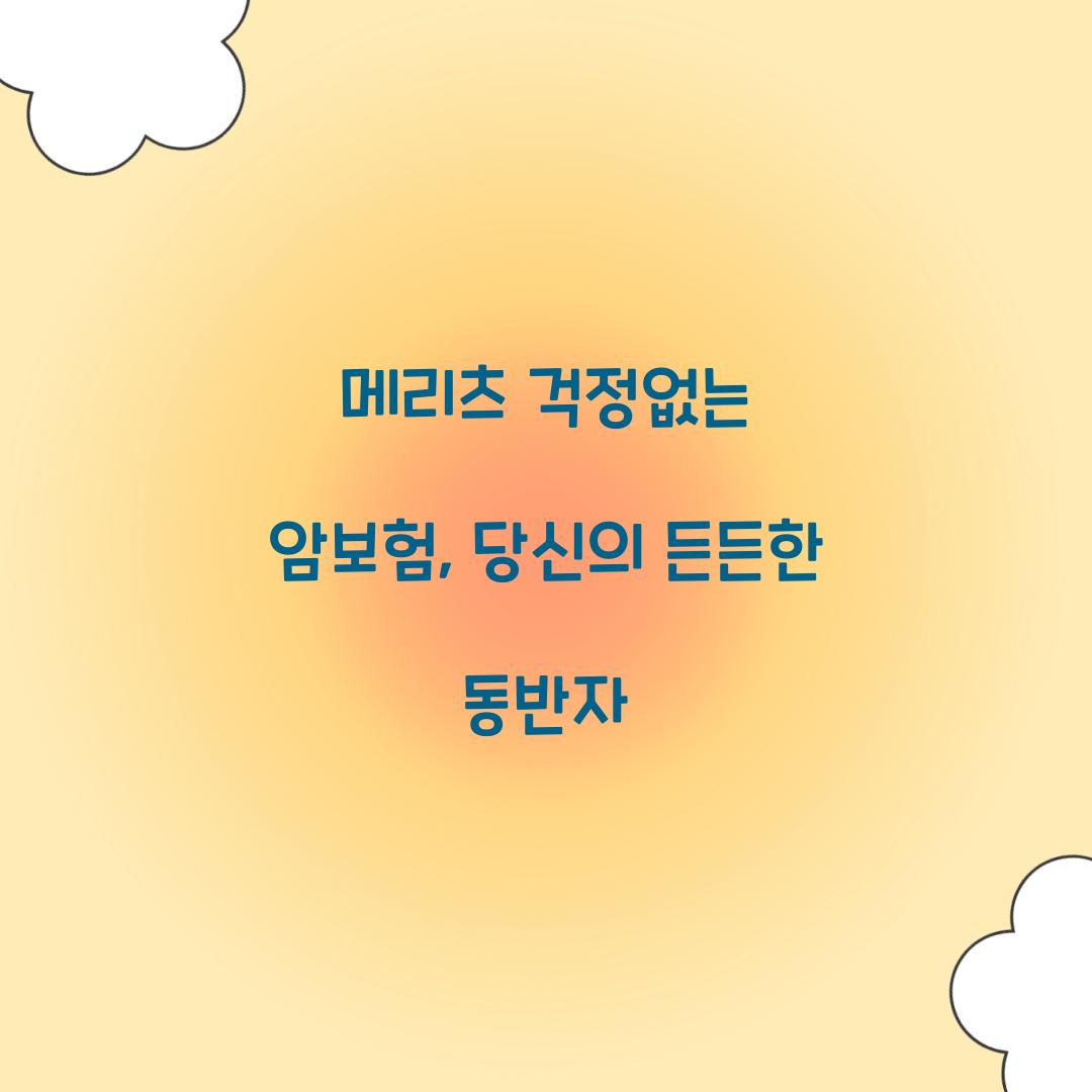 메리츠 걱정없는 암보험, 당신의 든든한 동반자