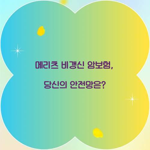 메리츠 비갱신 암보험, 당신의 안전망은?