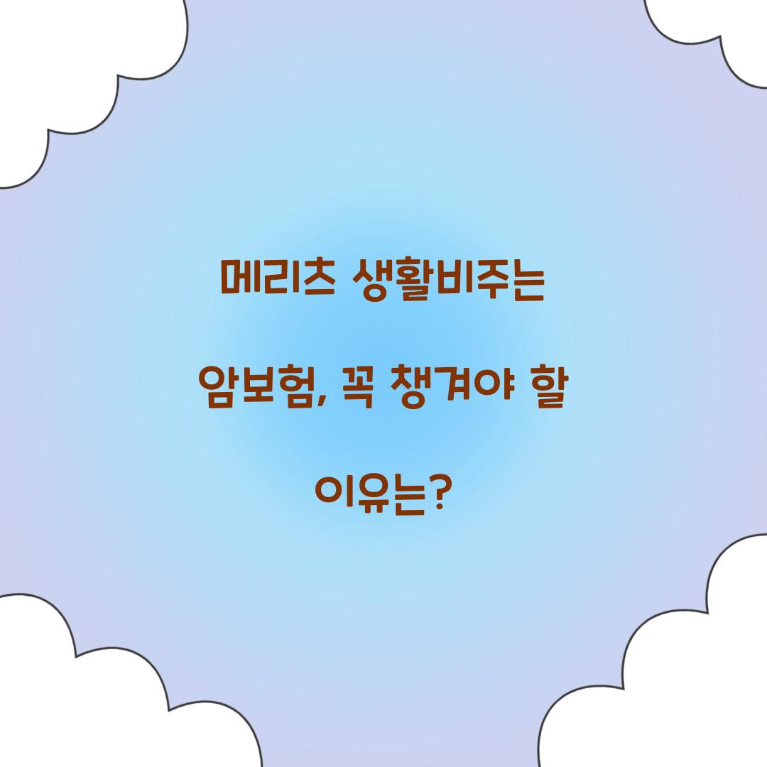 메리츠 생활비주는 암보험, 꼭 챙겨야 할 이유는?