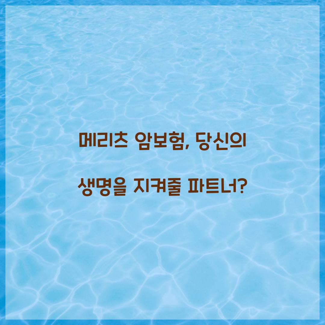 메리츠 암보험, 당신의 생명을 지켜줄 파트너?