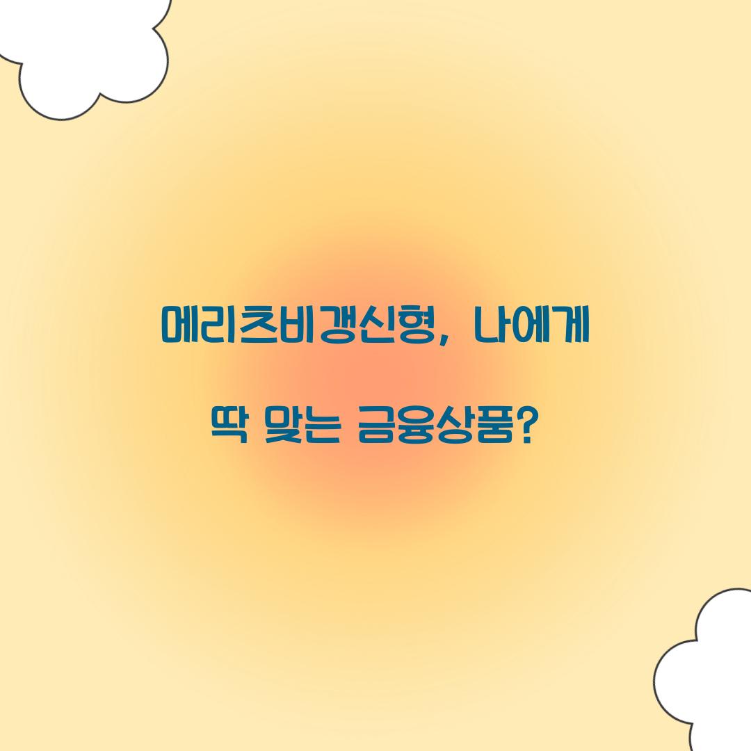 메리츠비갱신형, 나에게 딱 맞는 금융상품?
