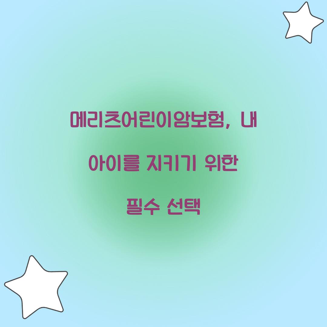 메리츠어린이암보험, 내 아이를 지키기 위한 필수 선택 메리츠어린이암보험, 내 아이를 지키기 위한 필수 선택